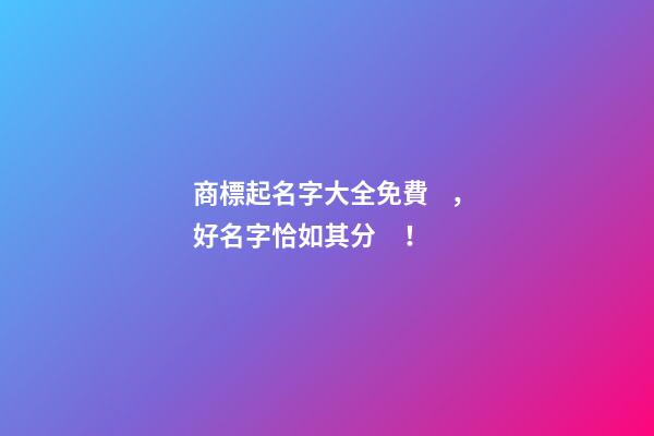 商標起名字大全免費，好名字恰如其分！-第1張-商標起名-玄機派